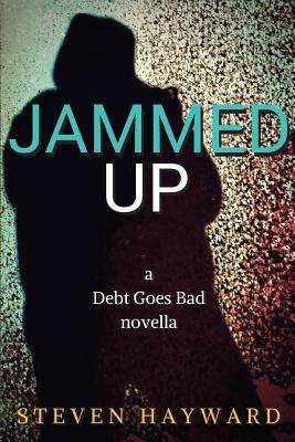 Jammed Up: a Debt Goes Bad novella by Hayward, Steven