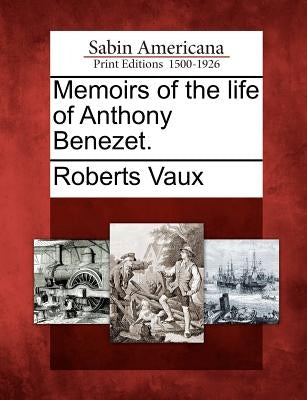 Memoirs of the Life of Anthony Benezet. by Vaux, Roberts