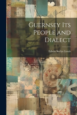 Guernsey its People and Dialect by Lewis, Edwin Seelye