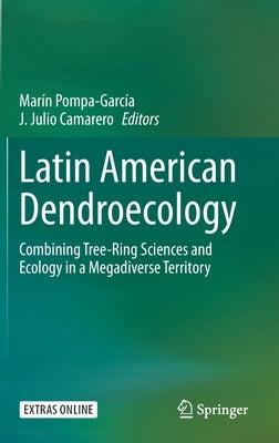 Latin American Dendroecology: Combining Tree-Ring Sciences and Ecology in a Megadiverse Territory by Pompa-García, Marín