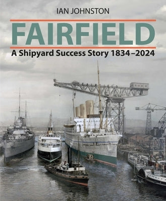 Fairfield: A Shipyard Success Story 1834 - 2024 by Johnston, Ian