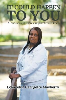 It Could Happen to You: A Testimony of Overcoming a Chronic Illness by Mayberry, Georgette