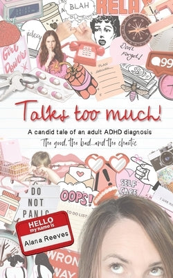 Talks too much!: A candid tale of an adult ADHD diagnosis: The good, the bad...and the chaotic. by Reeves, Alana