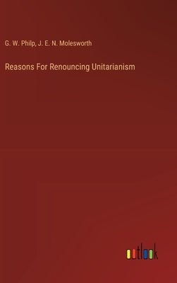 Reasons For Renouncing Unitarianism by Philp, G. W.