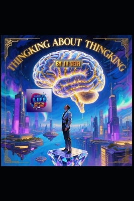 Thinking About Thinking: The Art and Science of Meta-Cognition for a Sharper, Wiser, and More Purposeful Mind by Seth, Jv