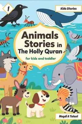 Animals Stories in the Holly Quran for Kids and Toddlers, Islamic Story Books for Kids: Beautiful Islamic Stories About Animals from the Quran Moral L by Talaat, Magdi A.