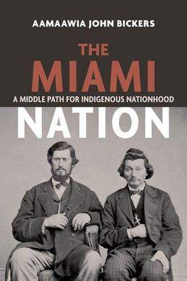 The Miami Nation: A Middle Path for Indigenous Nationhood by Bickers, Aamaawia John