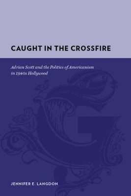 Caught in the Crossfire: Adrian Scott and the Politics of Americanism in 1940s Hollywood by Langdon, Jennifer