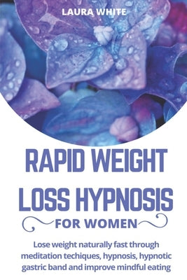Rapid Weight Loss Hypnosis For Women: Lose Weight Naturally Fast Through Meditation Techniques, Hypnosis, Hypnotic Gastric Band and Improve Mindful Ea by White, Laura