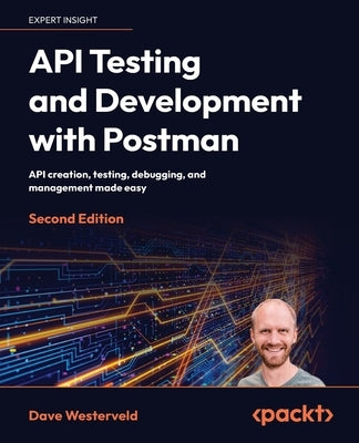 API Testing and Development with Postman - Second Edition: API creation, testing, debugging, and management made easy by Westerveld, Dave