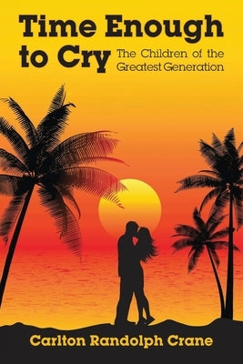 Time Enough to Cry: The Children of the Greatest Generation by Crane, Carlton Randolph