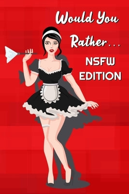 Would You Rather... NSFW Edition: Would You Rather sexy and pervert choices for adults by Rather, Would You