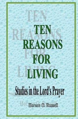 Ten Reasons For Living: Studies in the Lord's Prayer by Russell, Horace O.