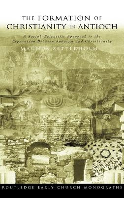 The Formation of Christianity in Antioch: A Social-Scientific Approach to the Separation between Judaism and Christianity by Zetterholm, Magnus