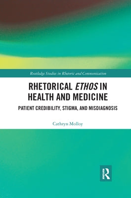 Rhetorical Ethos in Health and Medicine: Patient Credibility, Stigma, and Misdiagnosis by Molloy, Cathryn