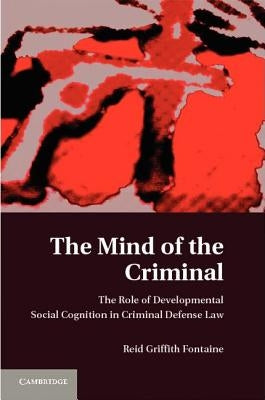 The Mind of the Criminal: The Role of Developmental Social Cognition in Criminal Defense Law by Fontaine, Reid G.