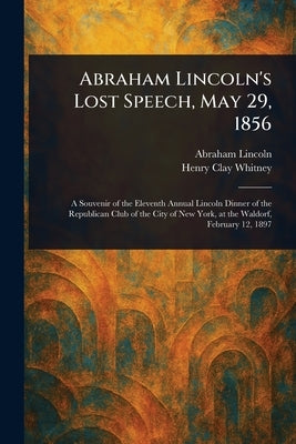 Abraham Lincoln's Lost Speech, May 29, 1856 by Lincoln, Abraham