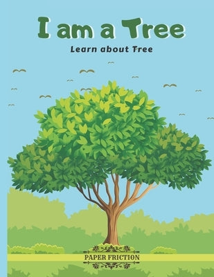 I Am a Tree: Learn About Tree Teach About Trees to Your Kids by Friction, Paper
