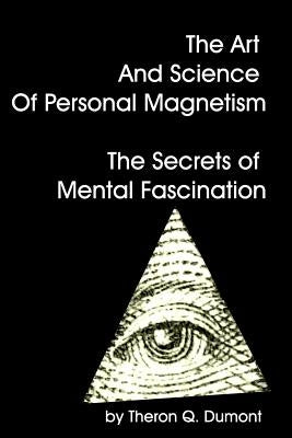 The Art And Science Of Personal Magnetism The Secrets Of Mental Fascination by Dumont, Theron Q.