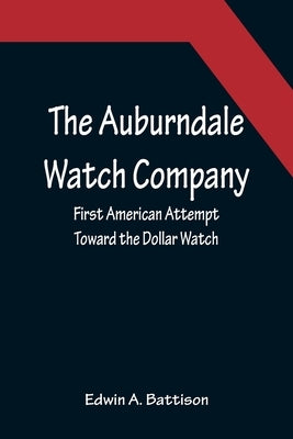 The Auburndale Watch Company; First American Attempt Toward the Dollar Watch by A. Battison, Edwin