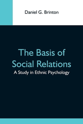 The Basis Of Social Relations: A Study In Ethnic Psychology by G. Brinton, Daniel