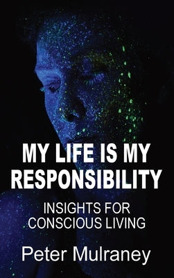 My Life Is My Responsibility: Insights For Conscious Living by Mulraney, Peter