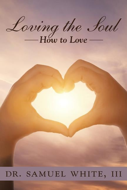 Loving the Soul: How to Love by White, Samuel, III