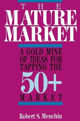 The Mature Market: A Gold Mine of Ideas for Tapping the 50+ Market by Menchin, Robert S.