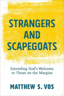 Strangers and Scapegoats: Extending God's Welcome to Those on the Margins by Vos, Matthew S.