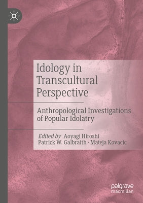 Idology in Transcultural Perspective: Anthropological Investigations of Popular Idolatry by Hiroshi, Aoyagi