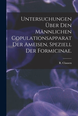 Untersuchungen Über Den Männlichen Copulationsapparat Der Ameisen, Speziell Der Formicinae. by Clausen, R.