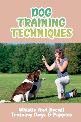 Dog Training Techniques: Whistle And Recall Training Dogs & Puppies: Do Dog Whistles Work To Stop Barking by Pavlov, Bulah