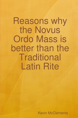 Reasons why the Novus Ordo Mass is better than the Traditional Latin Rite by McClements, Kevin