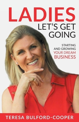 Ladies, Let's Get Going: Starting and Growing Your Dream Business by Bulford-Cooper, Teresa