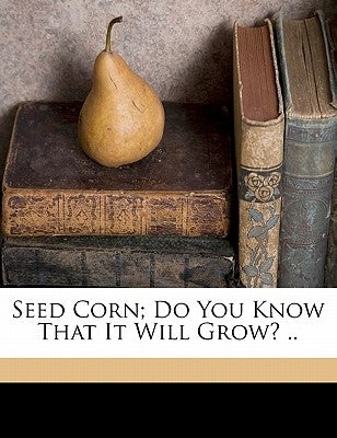 Seed Corn; Do You Know That It Will Grow? .. by E, Waggoner J.