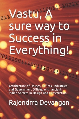 Vastu, A sure way to Success in Everything!: Architecture of Houses, Offices, Industries and Government Offices, with ancient Indian Secrets in Design by Devangan, Rajendrra Nagaraj