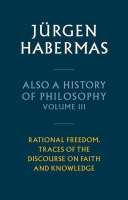 Also a History of Philosophy, Volume 3: Rational Freedom. Traces of the Discourse on Faith and Knowledge by Habermas, J?rgen