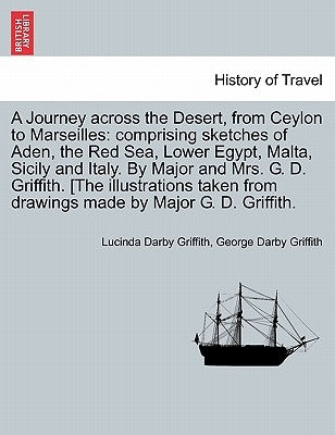 A Journey across the Desert, from Ceylon to Marseilles: comprising sketches of Aden, the Red Sea, Lower Egypt, Malta, Sicily and Italy. By Major and M by Griffith, Lucinda Darby