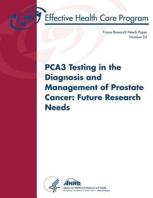 PCA3 Testing in the Diagnosis and Management of Prostate Cancer: Future Research Needs: Future Research Needs Paper Number 24 by And Quality, Agency for Healthcare Resea