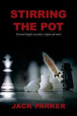 Stirring The Pot - Personal thoughts on politics, religion and more! by Parker, Jack