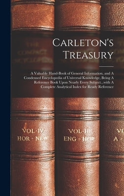 Carleton's Treasury: A Valuable Hand-book of General Information, and A Condensed Encyclopedia of Universal Knowledge, Being A Reference Bo by Anonymous