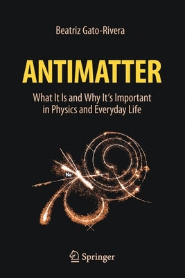 Antimatter: What It Is and Why It's Important in Physics and Everyday Life by Gato-Rivera, Beatriz