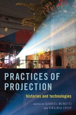Practices of Projection: Histories and Technologies by Menotti, Gabriel