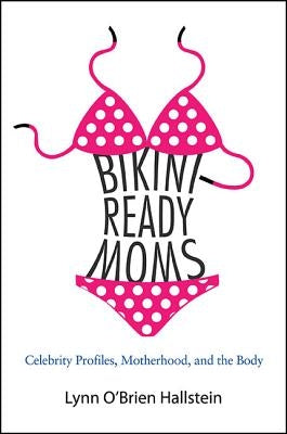 Bikini-Ready Moms: Celebrity Profiles, Motherhood, and the Body by O'Brien Hallstein, Lynn