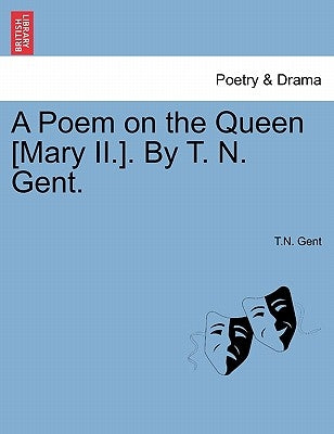 A Poem on the Queen [mary II.]. by T. N. Gent. by Gent, T. N.
