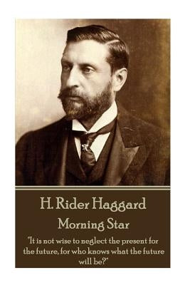 H. Rider Haggard - Morning Star: "It is not wise to neglect the present for the future, for who knows what the future will be?" by Haggard, H. Rider