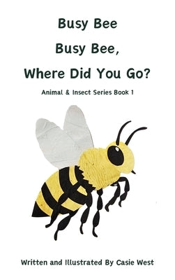Busy Bee, Busy Bee, Where Did You Go? by West, Casie