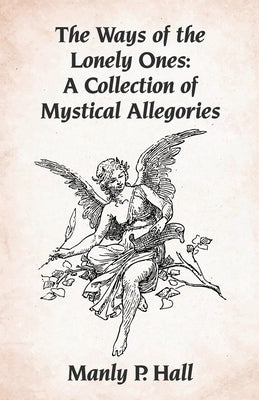 The Ways of the Lonely Ones: A Collection of Mystical Allegories Paperback by Manly P Hall