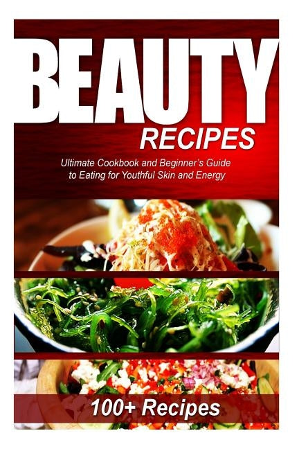 Beauty Recipes: Ultimate Cookbook and Beginner's Guide to Eating for Youthful Skin and Energy by Press, Naturalcure