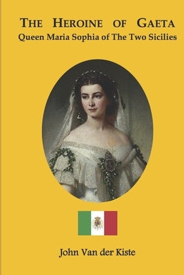 The heroine of Gaeta: Queen Maria Sophia of the Two Sicilies by Van Der Kiste, John